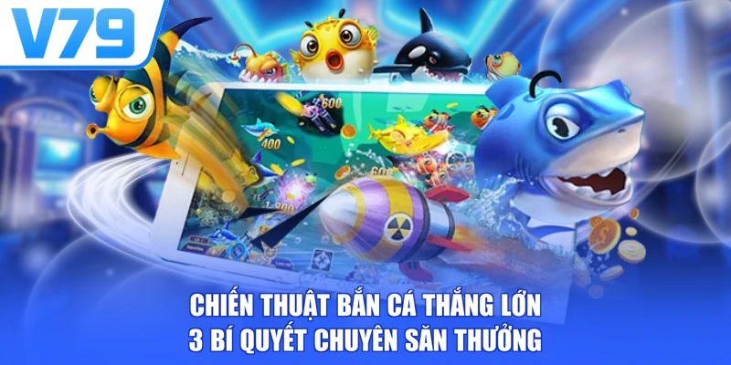 Chiến Thuật Bắn Cá Thắng Lớn - 3 Bí Quyết Chuyên Săn Thưởng