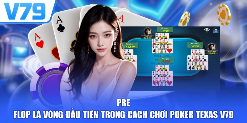 Pre-flop là vòng đầu tiên trong cách chơi Poker Texas V79
