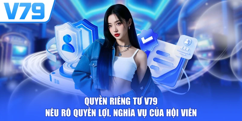 Quyền riêng tư V79 nêu rõ quyền lợi, nghĩa vụ của hội viên