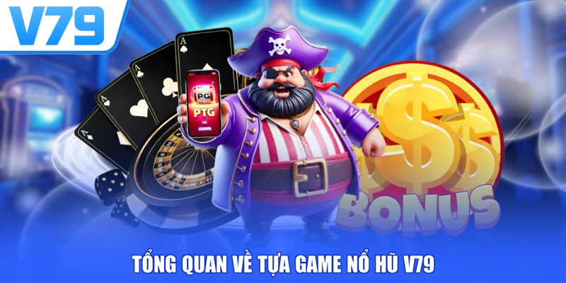 Tổng quan về tựa game nổ hũ V79